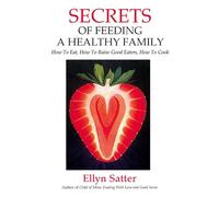 Secrets of Feeding a Healthy Family: How to Eat, How to Raise Good Eaters, How to Cook