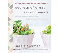 Secrets of Great Second Meals: Flexible Modern Recipes That Value Time and Limit Waste