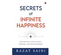 Secrets of Infinite Happiness: The Path to Lasting Peace, Purpose, and Inner Freedom