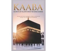 Secrets of Islam’s Most Revered Shrine: Discover the Divine Symbolism, History, and Spiritual Energy That Unites Muslims Worldwide