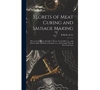 Secrets of Meat Curing and Sausage Making: How to Cure Hams, Shoulders, Bacon, Corned Beef, etc., and How to Make all Kinds of Sausage, etc., and Comply With all Pure Food Laws