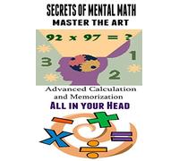 Secrets of Mental Math - Master The Art: Advanced Calculation and Memorization All in your Head