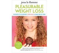 Secrets of Pleasurable Weight Loss: The Stress-Free, Guilt-Free Path to Loving Your Body and Feeling Great