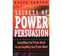Secrets of Power Persuasion: Everything You'll Ever Need to Get Anything You'll Ever Want
