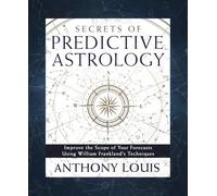 Secrets of Predictive Astrology: Improve the Scope of Your Forecasts Using William Frankland's Techniques