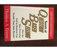 Secrets of Question Based Selling: How the Most Powerful Tool in Business Can Double Your Sales Results