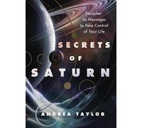 Secrets of Saturn: Decipher Its Messages to Take Control of Your Life