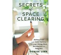 Secrets of Space Clearing: Achieve Inner and Outer Harmony through Energy Work, Decluttering, and Feng Shui