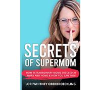 Secrets of Supermom: How Extraordinary Moms Succeed at Work and Home & How You Can Too!