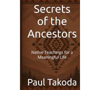 Secrets of the Ancestors: Native Teachings for a Meaningful Life