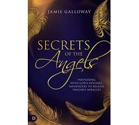 Secrets of the Angels: Partnering with God's Invisible Messengers to Release Tangible Miracles