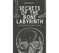 Secrets of the Bone Labyrinth: The Haunted Catacombs of Paris