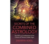 Secrets of the Combined Astrology: The Full 144 Combinations of the Chinese & Western Zodiac Signs