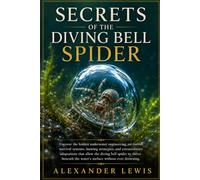 SECRETS OF THE DIVING BELL SPIDER: Uncover the hidden underwater engineering, air-bubble survival systems, hunting strategies, and extraordinary ... the water’s surface without ever drowning.