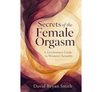 Secrets of the Female Orgasm: A Gentleman's Guide to Women's Sexuality