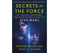 Secrets of the Force: The Complete, Uncensored, Unauthorized Oral History of Star Wars