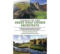 Secrets of the Great Golf Course Architects: A Treasury of the World's Greatest Golf Courses by History's Master Designers