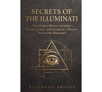 Secrets of the Illuminati: The Hidden History, Symbols, Rituals, Grades, and Conspiracy Theories Behind the Illuminati (Secret Societies)