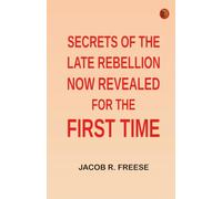 Secrets of the Late Rebellion Now Revealed for the First Time