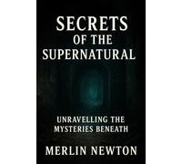 Secrets of the Supernatural: Unravelling The Mysteries Beneath (The Haunting Horrors Series)