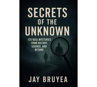 Secrets of the Unknown: 125 Real Mysteries from History, Science, and Beyond
