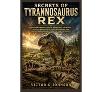 Secrets of Tyrannosaurus Rex: Discover dinosaur fossils, prehistoric predators, juvenile development, hunting behavior, and paleontology research from the Late Cretaceous