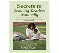 SECRETS TO GROWING READERS NATURALLY: A Montessori guide to help your child read faster (aged 3-7)