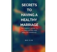 SECRETS TO HAVING A HEALTHY MARRIAGE: A Perfect Guide To A Long Lasting And Healthy Marriage