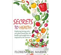 SECRETS To HEALTH: Exploring Fasting and a Raw Plant-Based Diet, for Health and Weight Loss as Inspired by the Essenes.