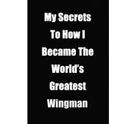 Secrets To How I Became The World's Greatest Wingman Notebook: Lined Journal, 120 Pages, 6 x 9, Funny Gag Gift For Any Wingman, Matte Finish (Secrets ... Became The World's Greatest Wingman Journal)