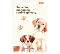 SECRETS TO MANAGING CANINE EPILEPSY: A compassionate owners guide to navigating life with a seizure-prone dog