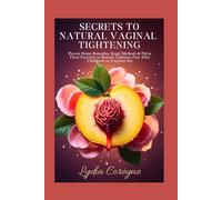 SECRETS TO NATURAL VAGINAL TIGHTENING: Proven Home Remedies, Kegel Methods & Pelvic Floor Exercises to Restore Tightness Fast After Childbirth or Frequent Sex