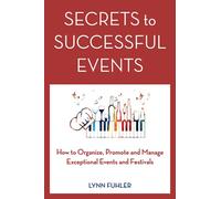 Secrets to Successful Events: How to Organize, Promote and Manage Exceptional Events and Festivals
