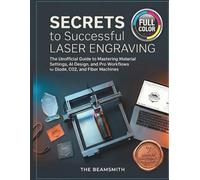 Secrets to Successful Laser Engraving: The Unofficial Guide to Mastering Material Settings, AI Design, and Pro Workflows for Diode, CO2, and Fiber Machines (The BeamSmith Technical Series)