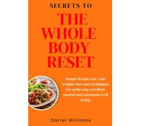 Secrets to the whole body reset: Simple Recipes for your weights loss and techniques for achieving excellent mental and emotional well being