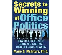 Secrets to Winning at Office Politics: How to Achieve Your Goals and Increase Your Influence at Work