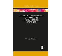Secular and Religious Dynamics in Humanitarian Response (Routledge Research in Religion and Development)