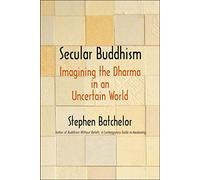 Secular Buddhism: Imagining the Dharma in an Uncertain World