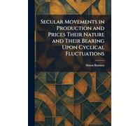 Secular Movements in Production and Prices Their Nature and Their Bearing Upon Cyclical Fluctuations