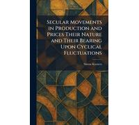 Secular Movements in Production and Prices Their Nature and Their Bearing Upon Cyclical Fluctuations