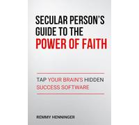 Secular Person's Guide to the Power of Faith: Tap Your Brain's Hidden Success Software