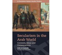 Secularism in the Arab World: Contexts, Ideas and Consequences (In Translation: Contemporary Thought in Muslim Contexts)