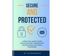 SECURE AND PROTECTED: A PRACTICAL GUIDE TO DATA PROTECTION AND CYBERSECURITY FOR INDIVIDUALS AND SMALL BUSINESSES
