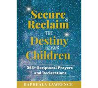 Secure and Reclaim the Destiny of Your Children: 365+ Scriptural Prayers and Declarations