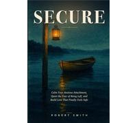 Secure: Calm Your Anxious Attachment, Quiet the Fear of Being Left, and Build Love That Finally Feels Safe
