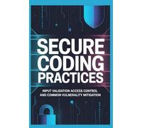 SECURE CODING PRACTICES: Input Validation Access Control and Common Vulnerability Mitigation (Secure, Ethical & Professional Software Practice)
