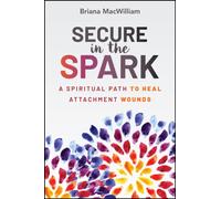Secure in the Spark : A Spiritual Path to Heal Attachment Wounds