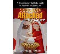 Securely Attached by Grace: A Revolutionary Catholic Guide to Raising Confident Kids
