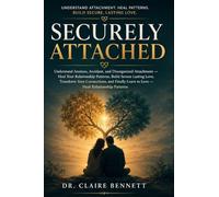Securely Attached: Understand Anxious, Avoidant, and Disorganized Attachment - Heal Your Relationship Patterns, Build Secure Lasting Love, Transform Your Connections, and Finally Learn to Love