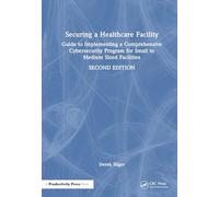 Securing a Healthcare Facility: Guide to Implementing a Comprehensive Cybersecurity Program for Small to Medium Sized Facilities